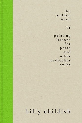 The Sudden Wren: painting lessons for poets and other mediochur cunts (steifbroschur edition) (Hardback)