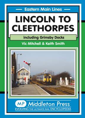 Lincoln to Cleethorpes: Including Grimsby Docks - Eastern Main Lines (Hardback)