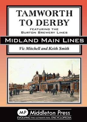 Tamworth to Derby: Featuring the Burton Brewery Lines - Midland Main Lines (Hardback)