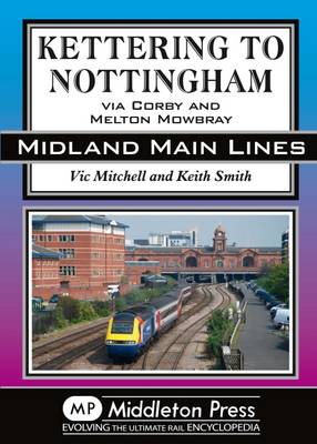 Kettering to Nottingham: Via Corby and Melton Mowbray - Midland Main Lines (Hardback)