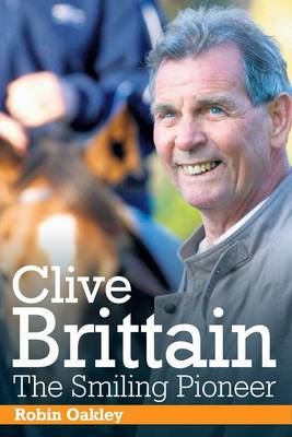 Clive Brittain: the Smiling Pioneer: The Biography of Clive Brittain (Hardback)