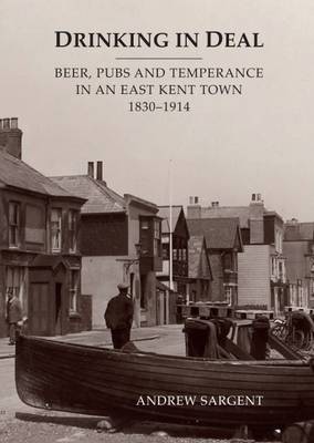 Drinking in Deal: Beer, Pubs and Temperance in an East Kent Town 1830-1914 (Hardback)