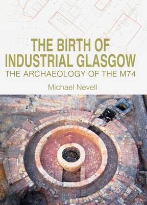 The Birth of Industrial Glasgow: The Archaeology of the M74 (Hardback)