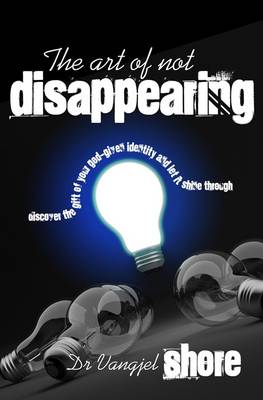 The Art of Not Disappearing: Discover the Gift of Your God-given Identity and Let it Shine Through (Paperback)