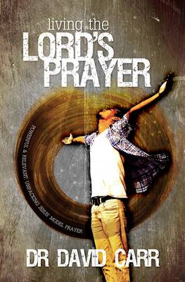 Living the Lord's Prayer: Powerful and Relevant: Unpacking Jesus' Model Prayer (Paperback)