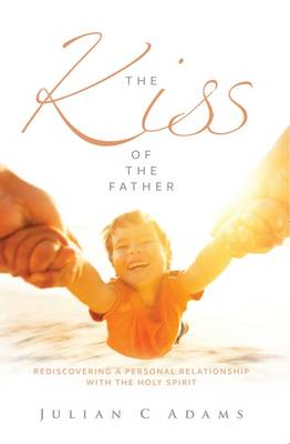 The Kiss of the Father: Rediscovering a Personal Relationship with the Holy Spirit (Paperback)