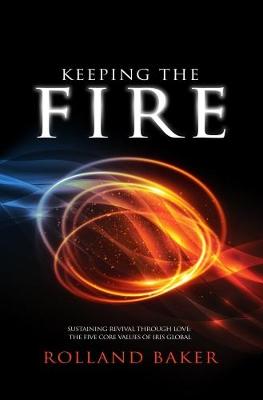 Keeping the Fire: Sustaining Revival Through Love: The Five Core Values of Iris Global (Paperback)