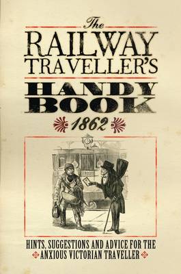 The Railway Traveller's Handy Book: Hints, Suggestions and Advice, before the journey, on the journey and after the journey (Hardback)