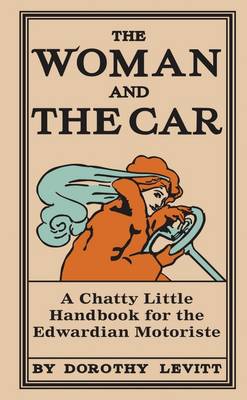 The Woman and the Car: A Chatty Little Handbook for the Edwardian Motoriste (Hardback)