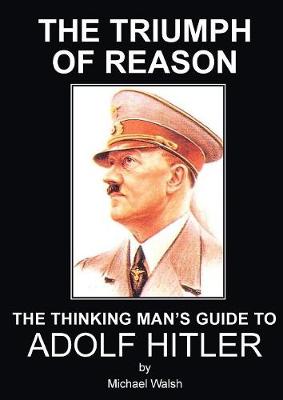 Triumph of Reason - The Thinking Man's Guide to Adolf Hitler (Paperback)