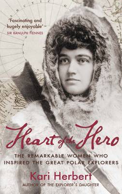Heart of the Hero: The Remarkable Women Who Inspired the Great Polar Explorers (Paperback)