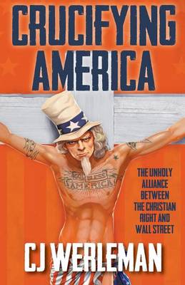 Crucifying America - the unholy alliance between the Christian Right and Wall Street (Paperback)