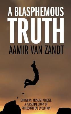 A Blasphemous Truth Christian Muslim Atheist: A Personal Story of Philosophical Evolution (Paperback)