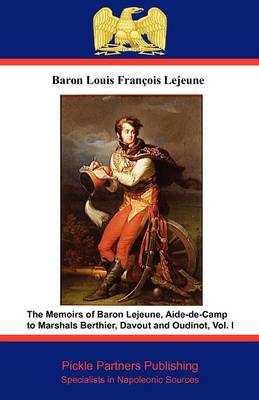 The Memoirs of Baron Lejeune, Aide-de-camp to Marshals Berthier, Davout and Oudinot: v. I (Paperback)