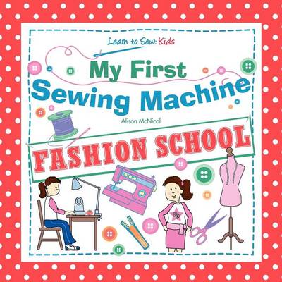 My First Sewing Machine - FASHION SCHOOL. Learn To Sew: Kids (Paperback)