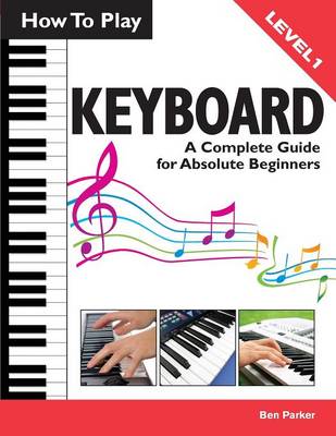 How To Play Keyboard: A Complete Guide for Absolute Beginners (Paperback)