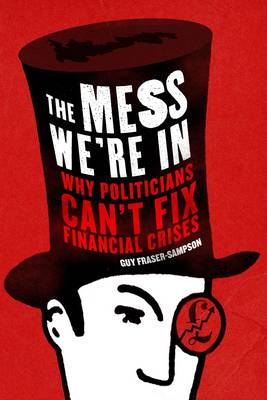 The Mess We're in: Why Politicians Can't Fix Financial Crises (Hardback)