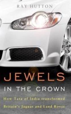 Jewels in the Crown: How Tata of India Transformed Britain's Jaguar and Land Rover (Hardback)