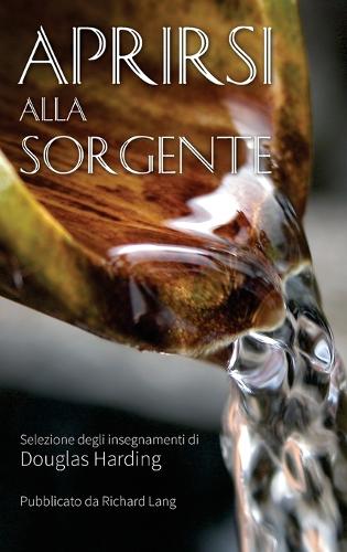 Aprirsi Alla Sorgente: Selezione Degli Insegnamenti Di Douglas Harding (Hardback)