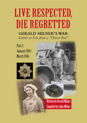 Live Respected, Die Regretted: January 1943 - March 1946 Part 2: Gerald Milner's War, Letters to Eva from a 'Desert Rat' (Paperback)