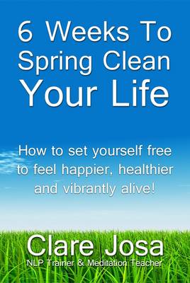 6 Weeks To Spring Clean Your Life: Set Yourself Free to Feel Happier, Healthier and Vibrantly Alive! (Paperback)