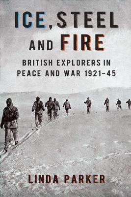 Ice, Steel and Fire: British Explorers in Peace and War 1921-45 (Hardback)