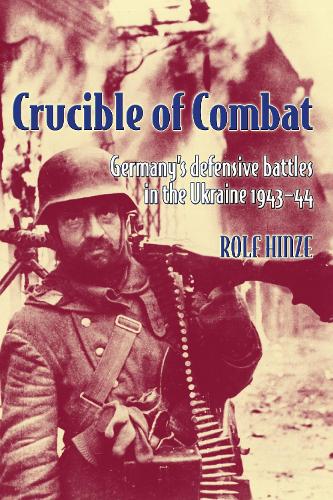 Crucible of Combat: Germany'S Defensive Battles in the Ukraine 1943-44 (Paperback)