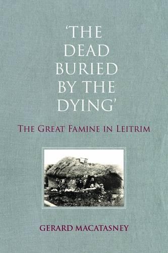 'The Dead Buried by the Dying': The Great Famine in Leitrim (Paperback)
