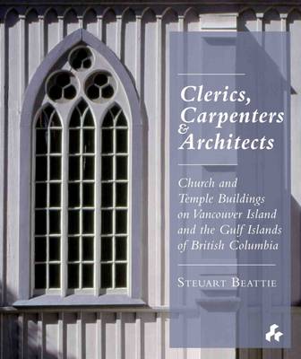 Clerics, Carpenters and Architects: Church and Temple Buildings on Vancouver Island and the Gulf Islands (Hardback)