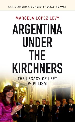 Argentina under the Kirchners: The legacy of left populism - Latin America Bureau Special Report 3 (Paperback)