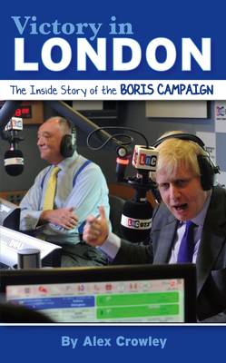Victory in London: The Inside Story of the Boris Campaign (Hardback)