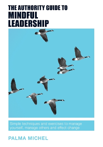The Authority Guide to Mindful Leadership: Simple techniques and exercises to manage yourself, manage others and effect change - The Authority Guides 11 (Paperback)