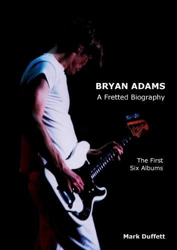 Bryan Adams: A Fretted Biography - The First Six Albums (Paperback)