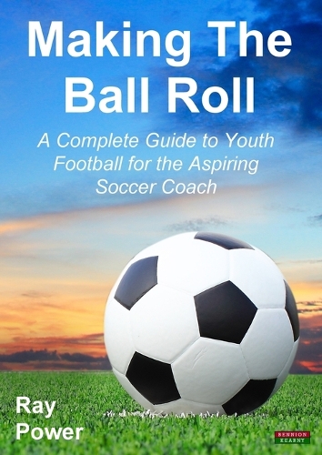 Making the Ball Roll: A Complete Guide to Youth Football for the Aspiring Soccer Coach (Paperback)