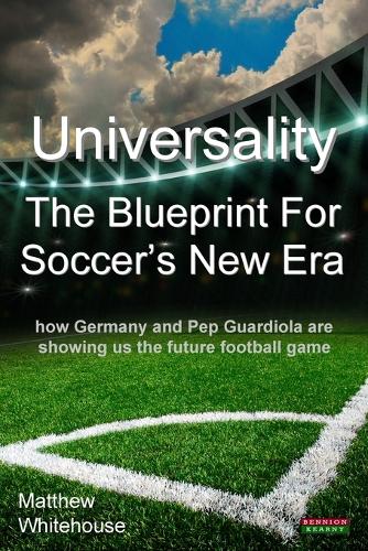 Universality the Blueprint for Soccer's New Era: How Germany and Pop Guardiola are Showing Us the Future Football Game (Paperback)