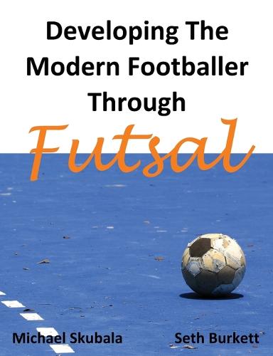 Developing the Modern Footballer Through Futsal (Paperback)