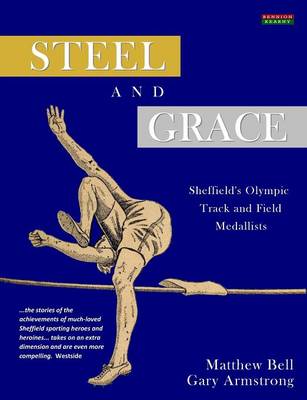 Steel and Grace: The Lives and Times of Sheffield's Olympic Medallists (Paperback)