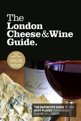 The London Cheese & Wine Guide: The Definitive Guide to the Best Places for Cheese & Wine in London (Paperback)