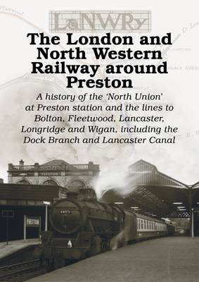The London and North Western Railway Around Preston: A History of the North Union at Preston Station and the Lines to Bolton, Fleetwood, Lancaster, Longridge and Wigan, Including the Dock Branch and Lancaster Canal (Paperback)