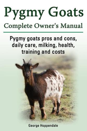 Pygmy Goats. Pygmy Goats Pros and Cons, Daily Care, Milking, Health, Training and Costs. Pygmy Goats Complete Owner's Manual. (Paperback)