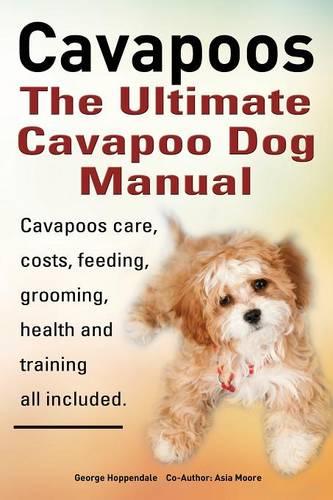 Cavapoos: The Ultimate Cavapoo Dog Manual: Cavapoos Care, Costs, Feeding, Grooming, Health and Training (Paperback)