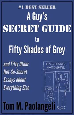 A Guy's Secret Guide to Fifty Shades of Grey: And Fifty Other Not-so-secret Essays About Everything Else (Paperback)