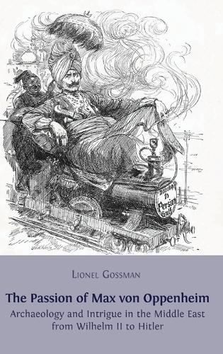 The Passion of Max Von Oppenheim: Archaeology and Intrigue in the Middle East from Wilhelm II to Hitler (Hardback)