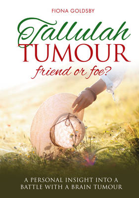 Tallulah Tumour - Friend Or Foe?: A personal insight into a battle with a brain tumour (Paperback)