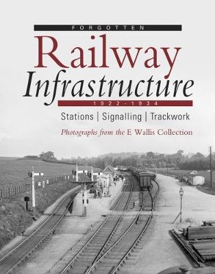 Forgotten Railway Infrastructure 1922 - 1934: Stations, Signalling, Trackwork (Paperback)