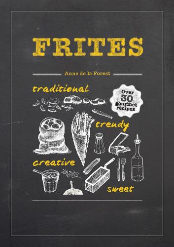 Frites: Over 30 Gourmet Recipes for all kinds of Fries, Chips and Dips (Hardback)