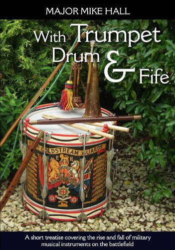With Trumpet, Drum and Fife: A Short Treatise Covering the Rise and Fall of Military Musical Instruments on the Battlefield - Helion Studies in Military History (Paperback)