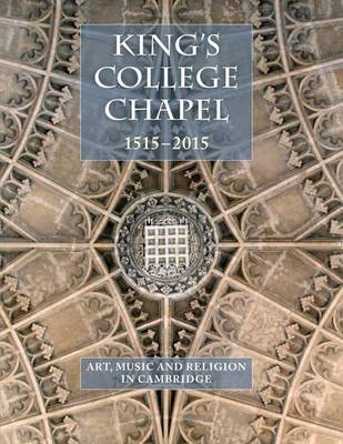 King's College Chapel 1515-2015: Art, Music and Religion in Cambridge (Hardback)