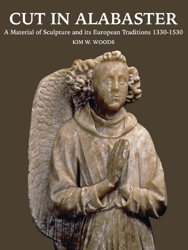 Cut in Alabaster: A Material of Sculpture 1330-1530 - Distinguished Contributions to the Study of the Arts in the 3 (Hardback)