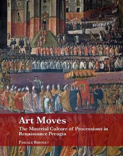 Art Moves. the Material Culture of Processions in Renaissance Perugia - Studies in Medieval and Early Renaissance Art History (Hardback)